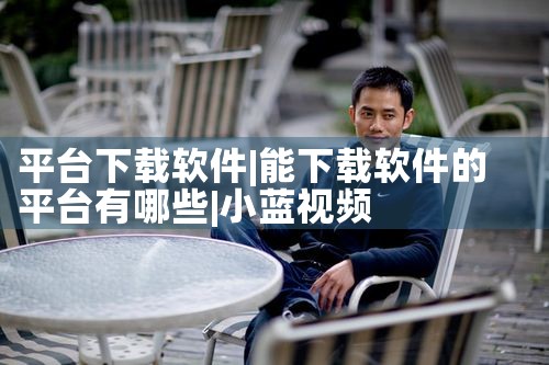 平台下载软件|小蓝视频