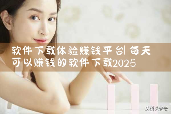 软件下载体验赚钱平台|P站专业版