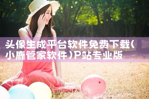 头像生成平台软件免费下载|P站专业版