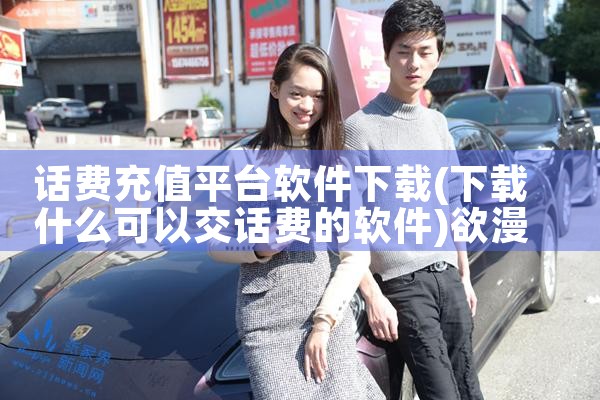 话费充值平台软件下载|欲漫涩