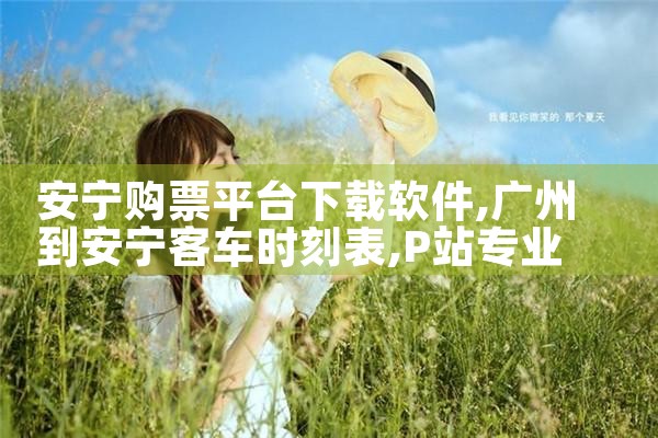 安宁购票平台下载软件|P站专业版