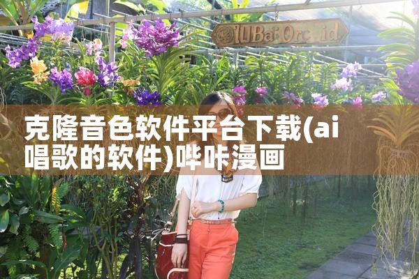 克隆音色软件平台下载|哔咔漫画