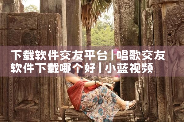 下载软件交友平台|小蓝视频