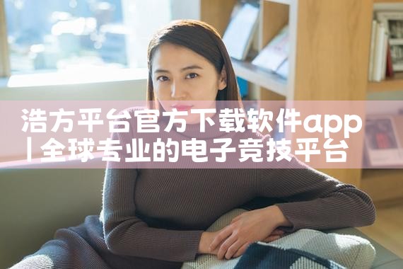浩方平台官方下载软件app|P站专业版