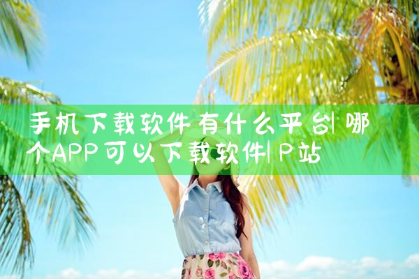 手机下载软件有什么平台|P站专业版