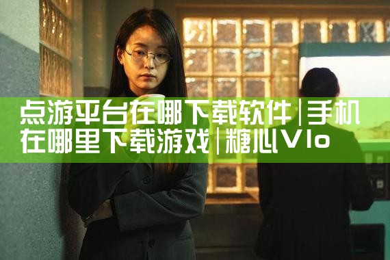 点游平台在哪下载软件|糖心Vlog