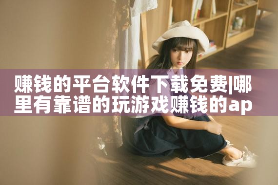 赚钱的平台软件下载免费|P站专业版