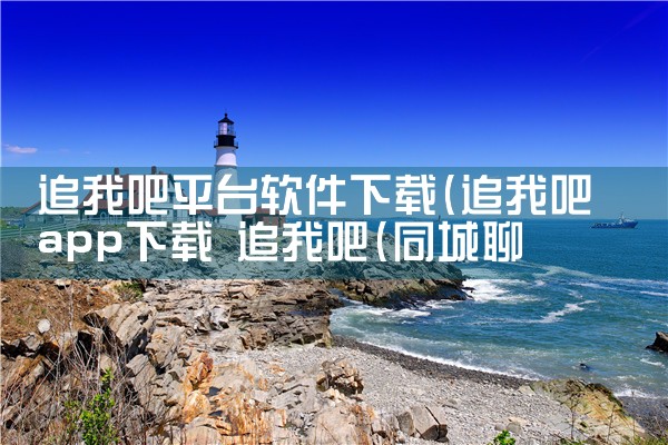追我吧平台软件下载|P站专业版