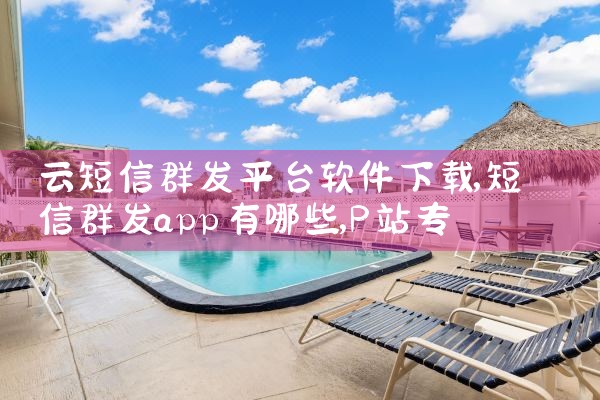 云短信群发平台软件下载|P站专业版