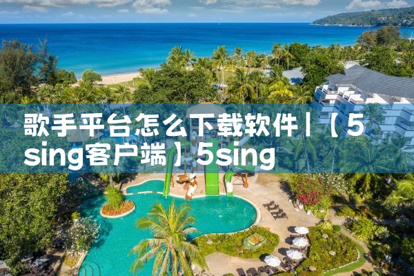 歌手平台怎么下载软件|欲漫涩
