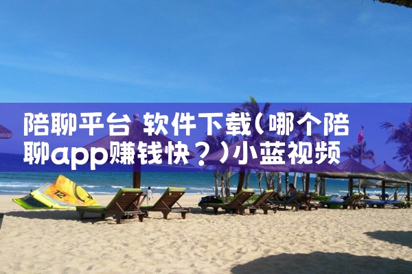 陪聊平台 软件下载|小蓝视频