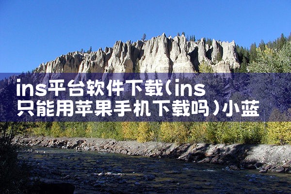 ins平台软件下载|小蓝视频