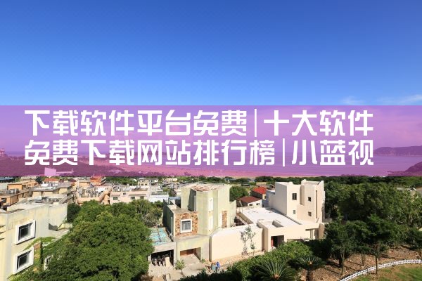 下载软件平台免费|小蓝视频