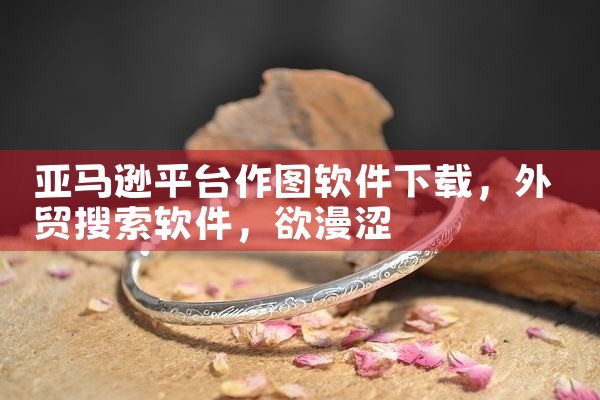 亚马逊平台作图软件下载|欲漫涩