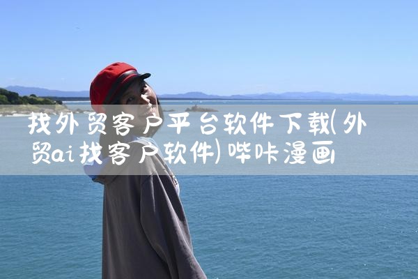 找外贸客户平台软件下载|哔咔漫画